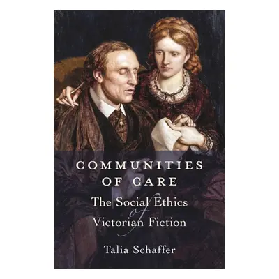 "Communities of Care: The Social Ethics of Victorian Fiction" - "" ("Schaffer Talia")