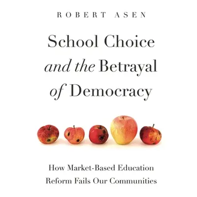 "School Choice and the Betrayal of Democracy: How Market-Based Education Reform Fails Our Commun