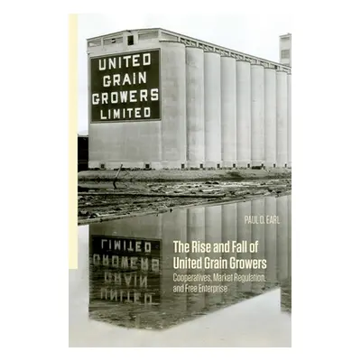 "The Rise and Fall of United Grain Growers: Cooperatives, Market Regulation, and Free Enterprise