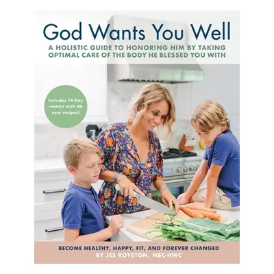 "God Wants You Well: A Holistic Guide to Honoring Him by Taking Optimal Care of the Body He Bles