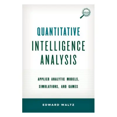 "Quantitative Intelligence Analysis: Applied Analytic Models, Simulations, and Games" - "" ("Wal