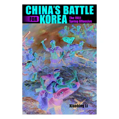 "China's Battle for Korea: The 1951 Spring Offensive" - "" ("Li Xiaobing")