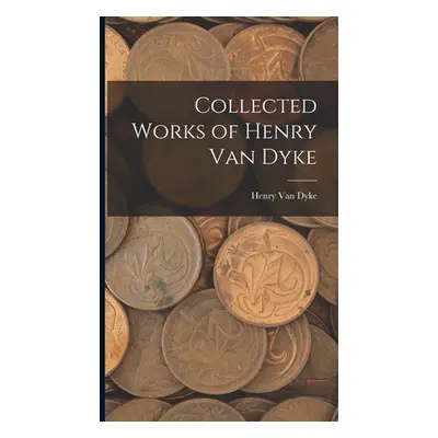 "Collected Works of Henry Van Dyke" - "" ("Dyke Henry Van")