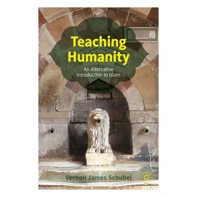 "Teaching Humanity: An Alternative Introduction to Islam" - "" ("Schubel Vernon James")