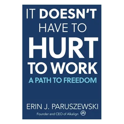 "It Doesn't Have to Hurt to Work: A Path to Freedom" - "" ("Paruszewski Erin J.")