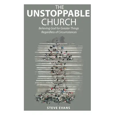 "The Unstoppable Church: Believing God for Greater Things Regardless of Circumstances" - "" ("Ev