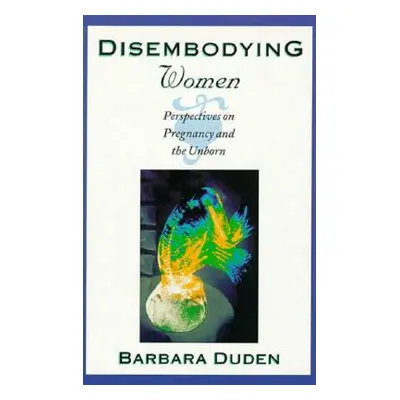 "Disembodying Women: Perspectives on Pregnancy and the Unborn" - "" ("Duden Barbara")