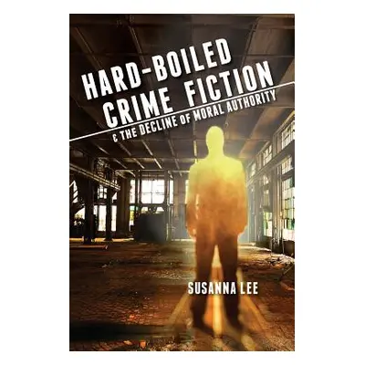 "Hard-Boiled Crime Fiction and the Decline of Moral Authority" - "" ("Lee Susanna")