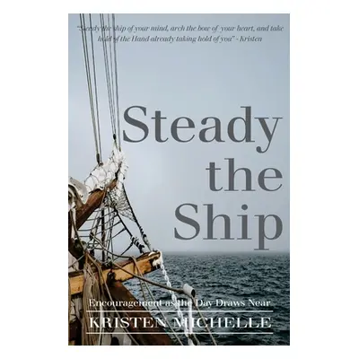 "Steady the Ship: Encouragement as the Day Draws Near" - "" ("Michelle Kristen")