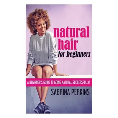 "Natural Hair For Beginners: A Beginner's Guide To Going Natural Successfully!" - "" ("Perkins S