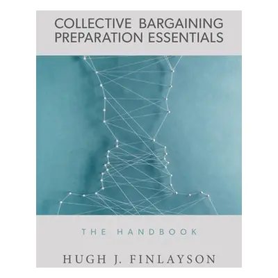 "Collective Bargaining Preparation Essentials: The Handbook" - "" ("Finlayson Hugh J.")