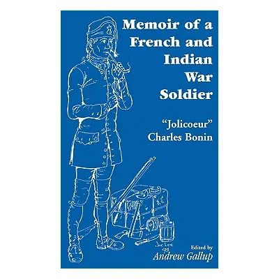 "Memoir of a French and Indian War Soldier [By] Jolicoeur Charles Bonin" - "" ("Gallup Andrew")