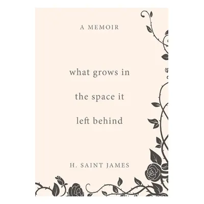 "What Grows in the Space It Left Behind: A Memoir" - "" ("Saint James H.")