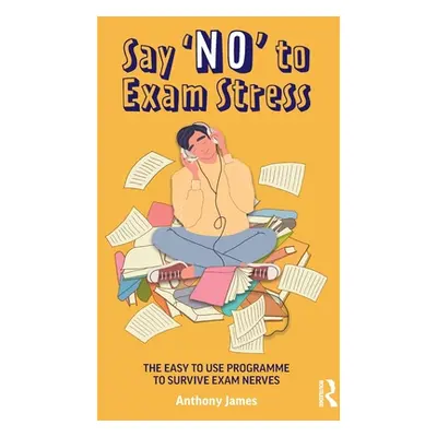 "Say 'No' to Exam Stress: The Easy to Use Programme to Survive Exam Nerves" - "" ("James Anthony