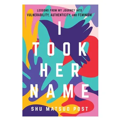 "I Took Her Name: Lessons From My Journey Into Vulnerability, Authenticity, and Feminism" - "" (