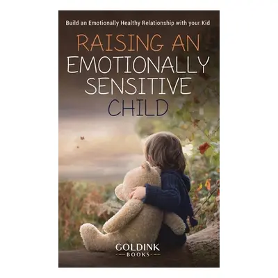 "Raising an Emotionally Sensitive Child: Build an Emotionally Healthy Relationship with your Kid