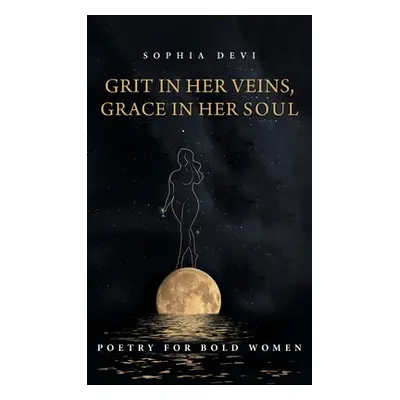 "Grit in Her Veins, Grace in Her Soul: Poetry for Bold Women" - "" ("Devi Sophia")