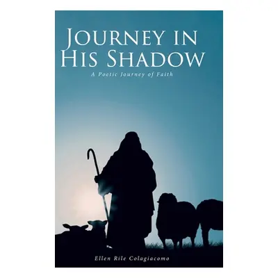 "Journey in His Shadow: A poetic Journey of Faith" - "" ("Colagiacomo Ellen Rile")