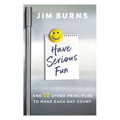 "Have Serious Fun: And 12 Other Principles to Make Each Day Count" - "" ("Burns Ph. D. Jim")