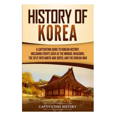 "History of Korea: A Captivating Guide to Korean History, Including Events Such as the Mongol In