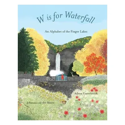 "W is for Waterfall: An Alphabet of the Finger Lakes Region of New York State" - "" ("Easterbroo