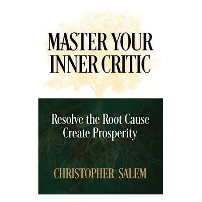 "Master Your Inner Critic: Resolve the Root Cause Create Prosperity" - "" ("Salem Christopher")