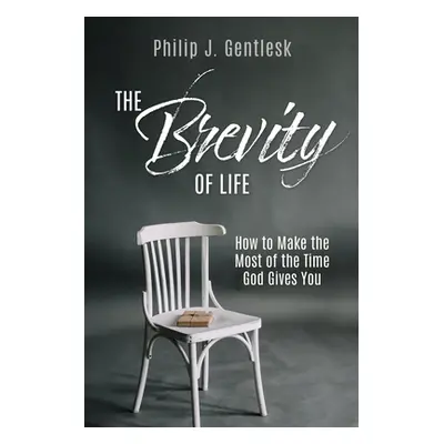 "The Brevity of Life: How to Make the Most of the Time God Gives You" - "" ("Gentlesk Philip J."