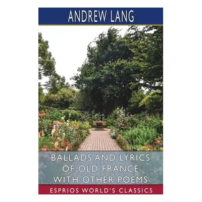 "Ballads and Lyrics of Old France with Other Poems (Esprios Classics)" - "" ("Lang Andrew")