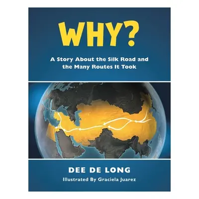 "Why?: A Story About the Silk Road and the Many Routes It Took" - "" ("de Long Dee")