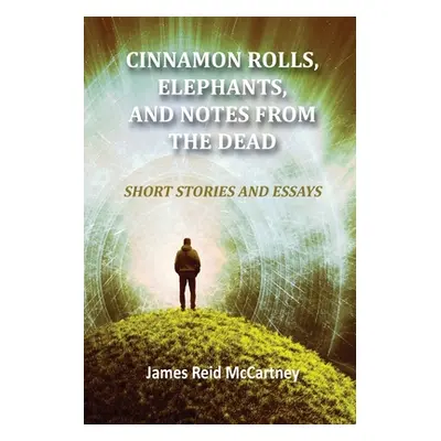 "Cinnamon Rolls. Elephants, and Notes From the Dead: Short Stories and Essays" - "" ("McCartney 