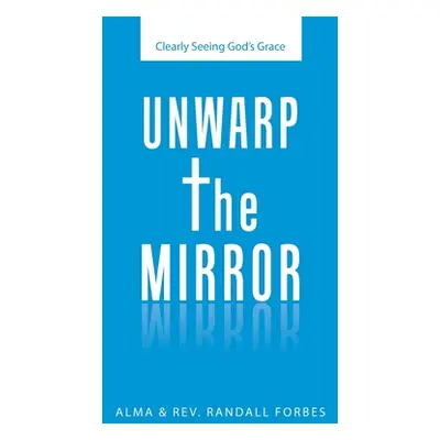 "Unwarp the Mirror: Clearly Seeing God's Grace" - "" ("Forbes Alma")