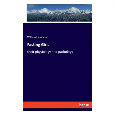 "Fasting Girls: their physiology and pathology" - "" ("Hammond William")