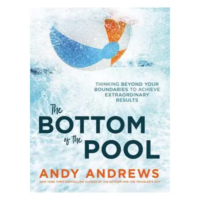 "The Bottom of the Pool: Thinking Beyond Your Boundaries to Achieve Extraordinary Results" - "" 