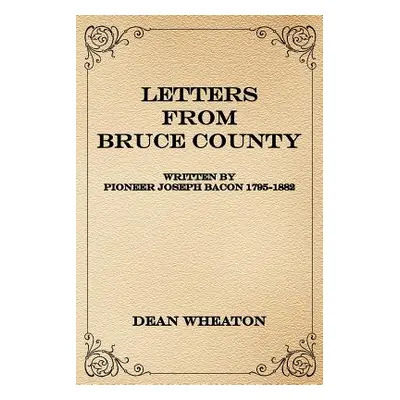 "Letters from Bruce County: Written by Pioneer Joseph Bacon 1795-1882" - "" ("Wheaton Dean")