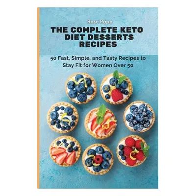 "The Complete Keto Diet Desserts Recipes: 50 Fast, Simple, and Tasty Recipes to Stay Fit for Wom