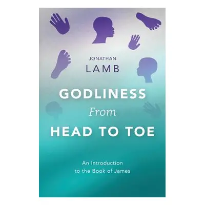 "Godliness from Head to Toe: An Introduction to the Book of James" - "" ("Lamb Jonathan")