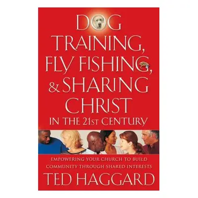 "Dog Training, Fly Fishing, & Sharing Christ in the 21st Century: Empowering Your Church to Buil