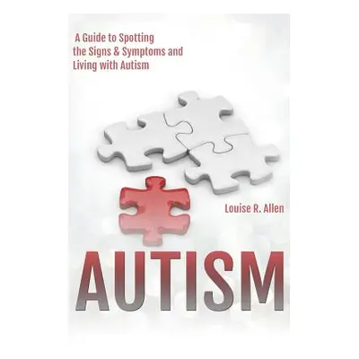 "Autism: I Think I Might be Autistic: A Guide to Spotting the Signs and Symptoms and Living with