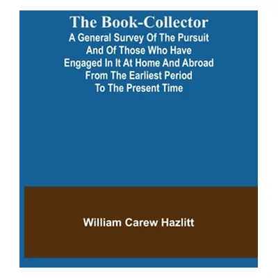 "The Book-Collector; A General Survey of the Pursuit and of those who have engaged in it at Home