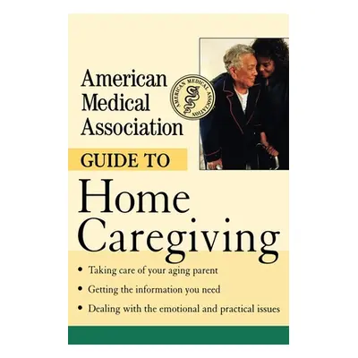 "American Medical Association Guide to Home Caregiving" - "" ("American Medical Association")