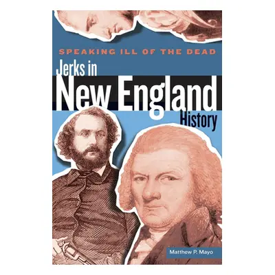 "Speaking Ill of the Dead: Jerks in New England History, First Edition" - "" ("Mayo Matthew P.")