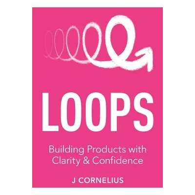 "Loops: Building Products with Clarity & Confidence" - "" ("Cornelius J.")