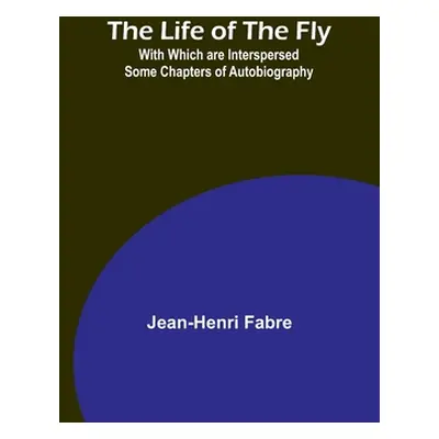 "The Life of the Fly; With Which are Interspersed Some Chapters of Autobiography" - "" ("Fabre J