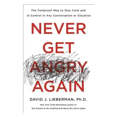 "Never Get Angry Again: The Foolproof Way to Stay Calm and in Control in Any Conversation or Sit