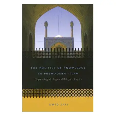 "The Politics of Knowledge in Premodern Islam: Negotiating Ideology and Religious Inquiry" - "" 