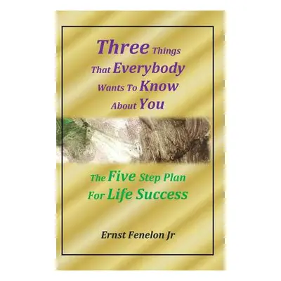 "Three Things That Everybody Wants To Know About You: Five Step Plan For Life Success" - "" ("Fe