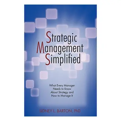 "Strategic Management Simplified: What Every Manager Needs to Know about Strategy and How to Man