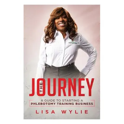 "The Jouney: A Guide to Starting A Phlebotomy Training Business" - "" ("Wylie Lisa")