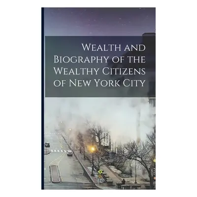 "Wealth and Biography of the Wealthy Citizens of New York City" - "" ("Anonymous")