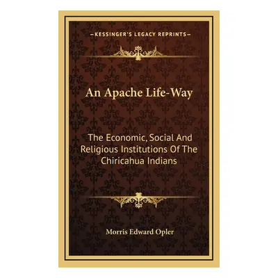 "An Apache Life-Way: The Economic, Social And Religious Institutions Of The Chiricahua Indians" 